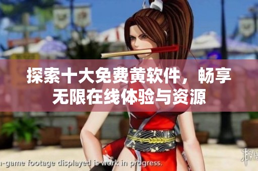 探索十大免费黄软件，畅享无限在线体验与资源