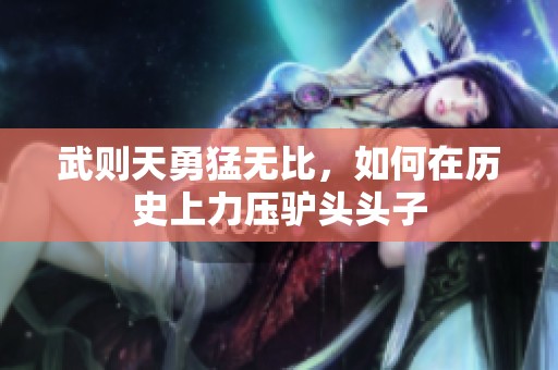 武则天勇猛无比，如何在历史上力压驴头头子