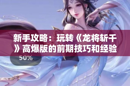 新手攻略：玩转《龙将斩千》高爆版的前期技巧和经验分享