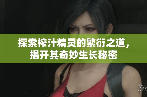 探索榨汁精灵的繁衍之道，揭开其奇妙生长秘密