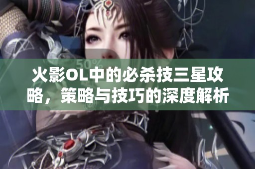 火影OL中的必杀技三星攻略，策略与技巧的深度解析与应用