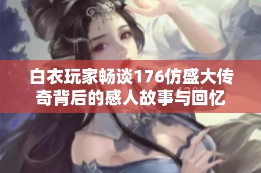 白衣玩家畅谈176仿盛大传奇背后的感人故事与回忆