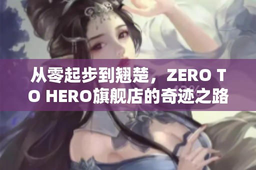 从零起步到翘楚，ZERO TO HERO旗舰店的奇迹之路