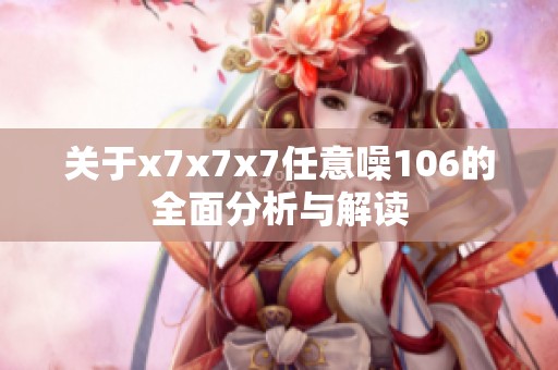 关于x7x7x7任意噪106的全面分析与解读