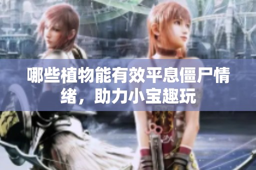 哪些植物能有效平息僵尸情绪，助力小宝趣玩