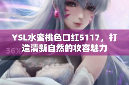 YSL水蜜桃色口红5117，打造清新自然的妆容魅力