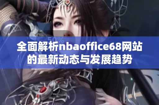 全面解析nbaoffice68网站的最新动态与发展趋势