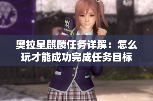 奥拉星麒麟任务详解：怎么玩才能成功完成任务目标