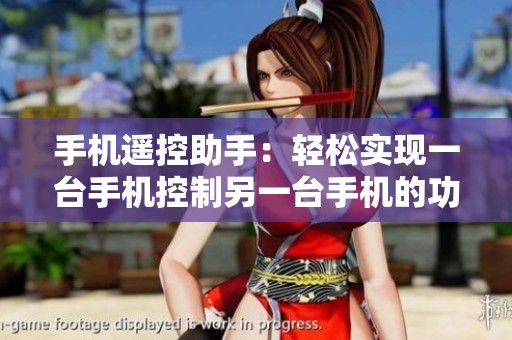 手机遥控助手：轻松实现一台手机控制另一台手机的功能