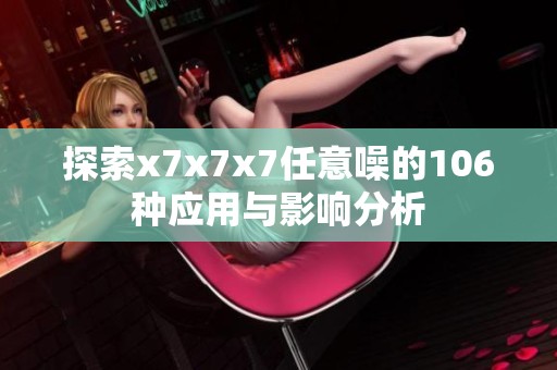 探索x7x7x7任意噪的106种应用与影响分析