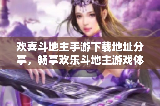 欢喜斗地主手游下载地址分享，畅享欢乐斗地主游戏体验