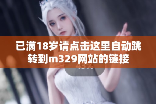 已满18岁请点击这里自动跳转到m329网站的链接