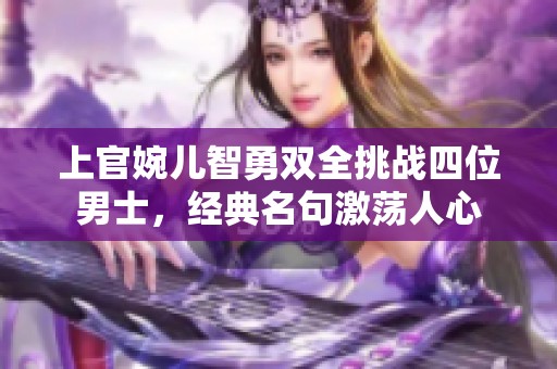 上官婉儿智勇双全挑战四位男士，经典名句激荡人心