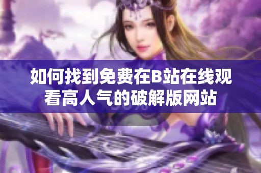 如何找到免费在B站在线观看高人气的破解版网站
