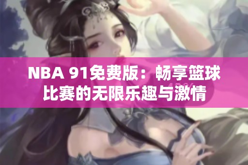 NBA 91免费版：畅享篮球比赛的无限乐趣与激情