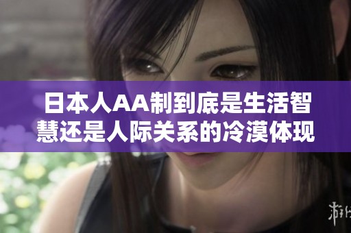 日本人AA制到底是生活智慧还是人际关系的冷漠体现