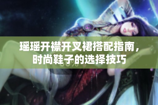 瑶瑶开襟开叉裙搭配指南，时尚鞋子的选择技巧