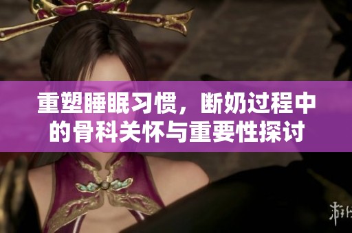 重塑睡眠习惯，断奶过程中的骨科关怀与重要性探讨