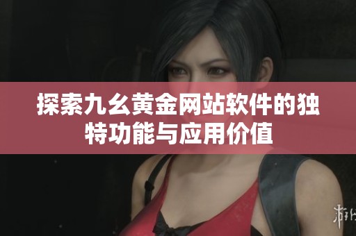 探索九幺黄金网站软件的独特功能与应用价值