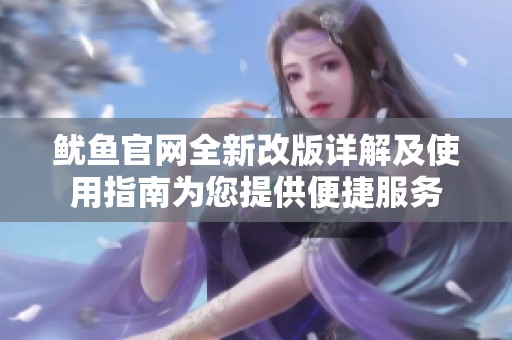 鱿鱼官网全新改版详解及使用指南为您提供便捷服务