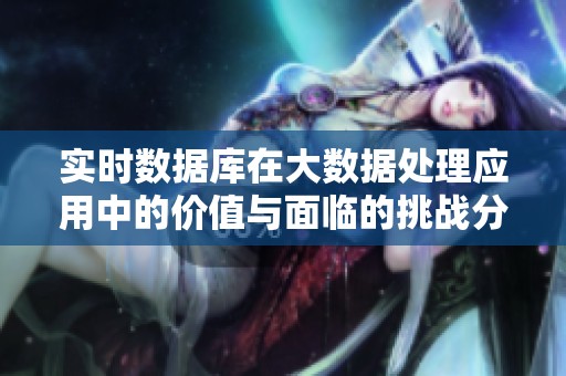 实时数据库在大数据处理应用中的价值与面临的挑战分析