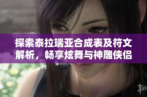 探索泰拉瑞亚合成表及符文解析，畅享炫舞与神雕侠侣2奇遇乐趣