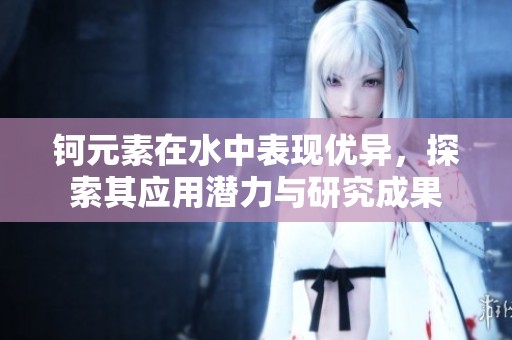 钶元素在水中表现优异，探索其应用潜力与研究成果