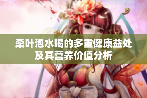 桑叶泡水喝的多重健康益处及其营养价值分析