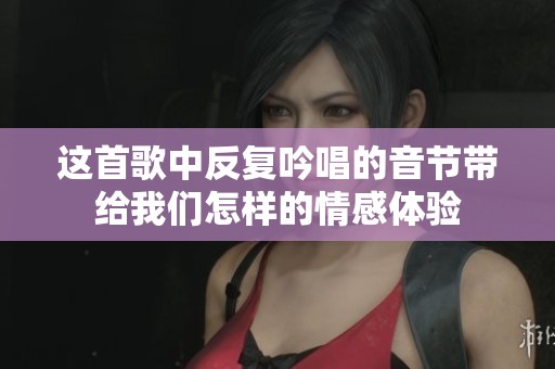 这首歌中反复吟唱的音节带给我们怎样的情感体验