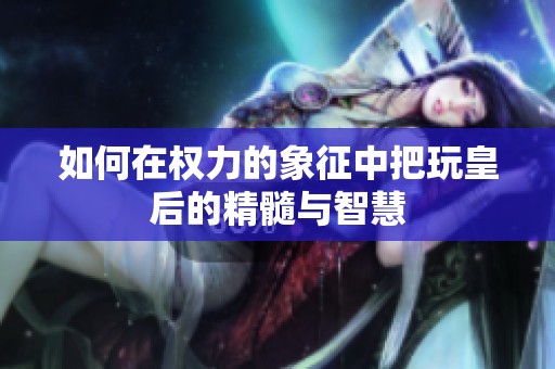 如何在权力的象征中把玩皇后的精髓与智慧