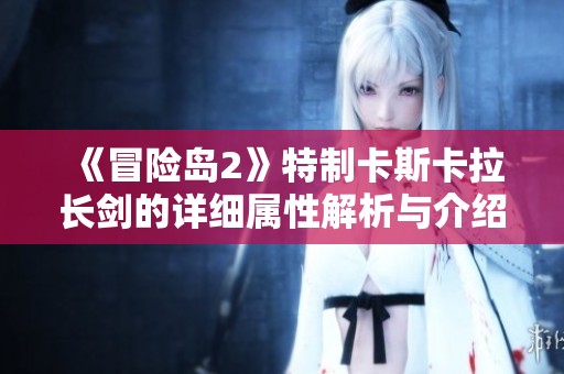 《冒险岛2》特制卡斯卡拉长剑的详细属性解析与介绍