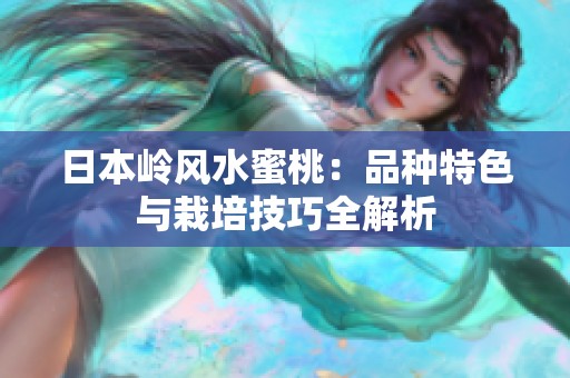 日本岭风水蜜桃：品种特色与栽培技巧全解析
