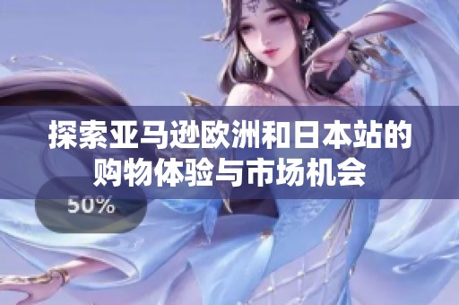 探索亚马逊欧洲和日本站的购物体验与市场机会