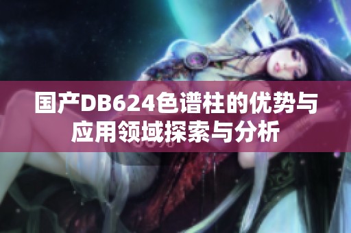 国产DB624色谱柱的优势与应用领域探索与分析