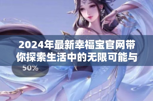2024年最新幸福宝官网带你探索生活中的无限可能与美好