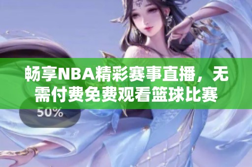 畅享NBA精彩赛事直播，无需付费免费观看篮球比赛