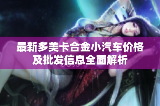 最新多美卡合金小汽车价格及批发信息全面解析
