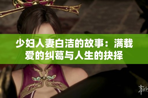 少妇人妻白洁的故事：满载爱的纠葛与人生的抉择