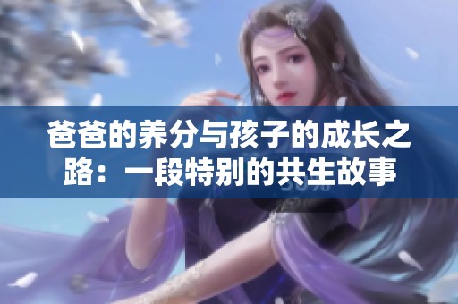 爸爸的养分与孩子的成长之路：一段特别的共生故事