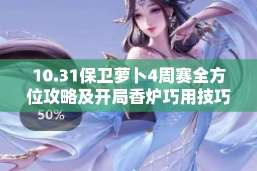 10.31保卫萝卜4周赛全方位攻略及开局香炉巧用技巧解析