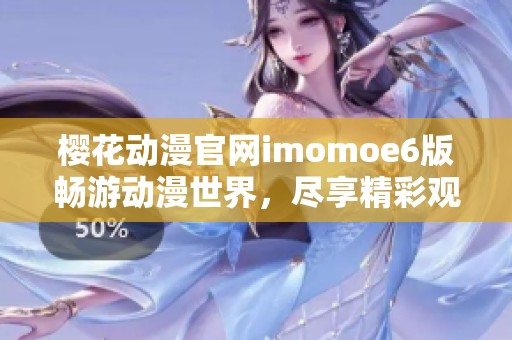 樱花动漫官网imomoe6版畅游动漫世界，尽享精彩观看体验