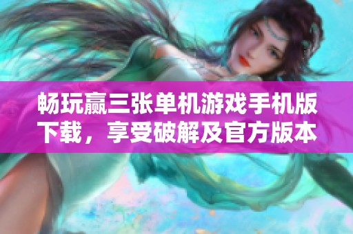 畅玩赢三张单机游戏手机版下载，享受破解及官方版本乐趣