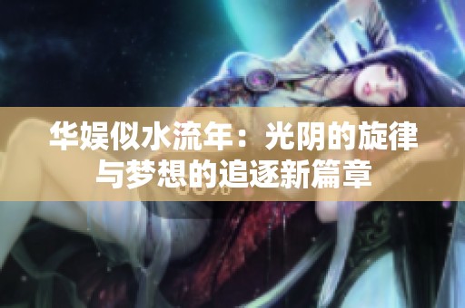 华娱似水流年：光阴的旋律与梦想的追逐新篇章