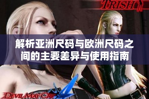 解析亚洲尺码与欧洲尺码之间的主要差异与使用指南