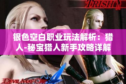 银色空白职业玩法解析：猎人-秘宝猎人新手攻略详解