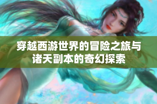 穿越西游世界的冒险之旅与诸天副本的奇幻探索