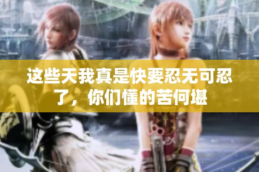 这些天我真是快要忍无可忍了，你们懂的苦何堪