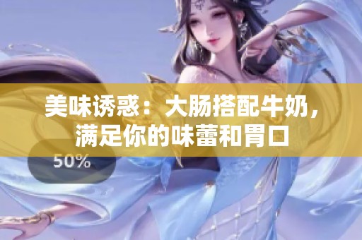 美味诱惑：大肠搭配牛奶，满足你的味蕾和胃口