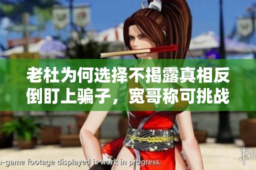 老杜为何选择不揭露真相反倒盯上骗子，宽哥称可挑战到底