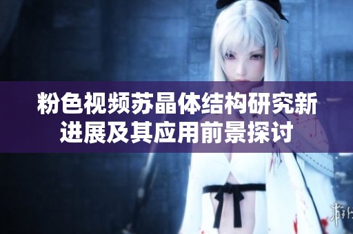 粉色视频苏晶体结构研究新进展及其应用前景探讨